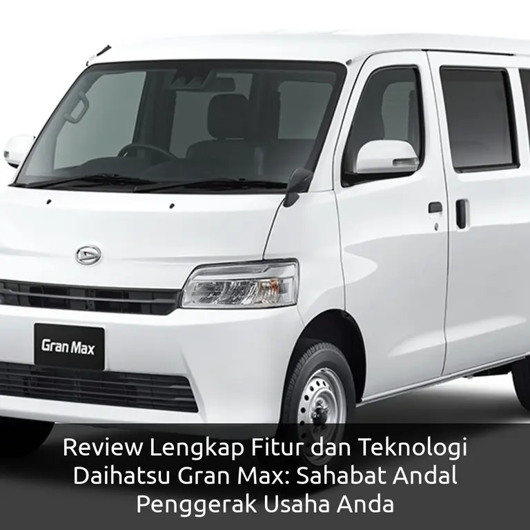 Review Lengkap Fitur dan Teknologi Daihatsu Gran Max: Sahabat Andal Penggerak Usaha Anda